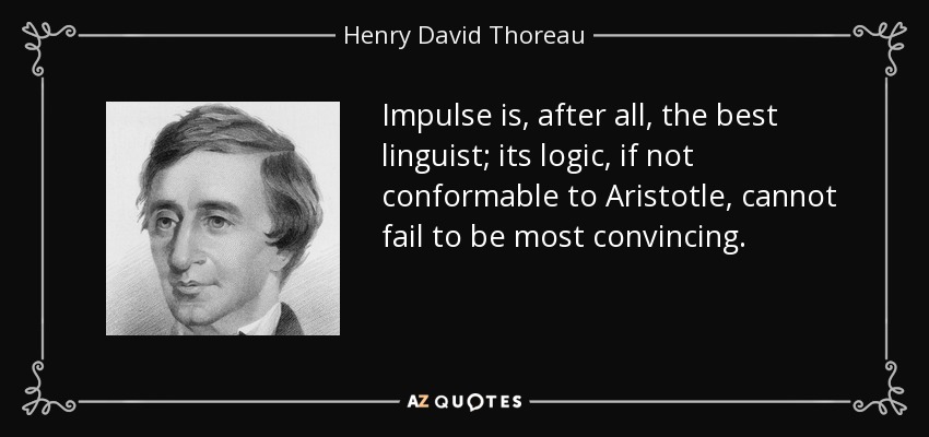 Impulse is, after all, the best linguist; its logic, if not conformable to Aristotle, cannot fail to be most convincing. - Henry David Thoreau
