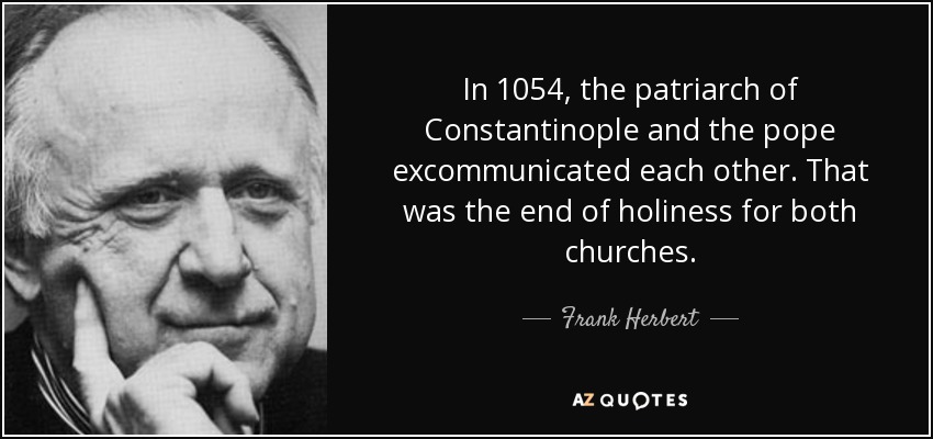 In 1054, the patriarch of Constantinople and the pope excommunicated each other. That was the end of holiness for both churches. - Frank Herbert