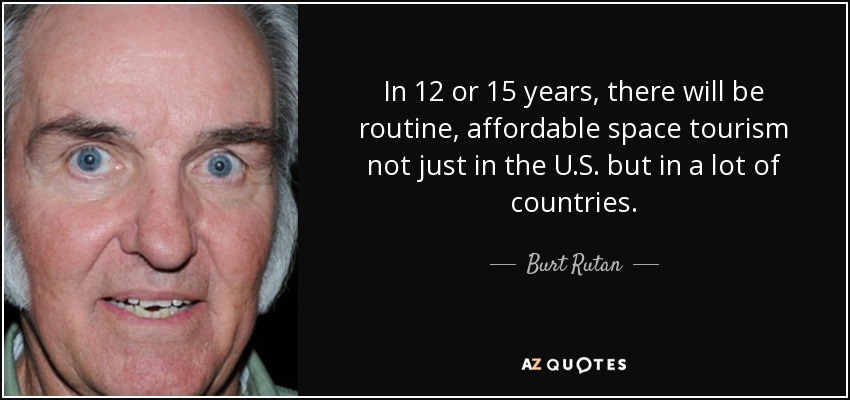 In 12 or 15 years, there will be routine, affordable space tourism not just in the U.S. but in a lot of countries. - Burt Rutan