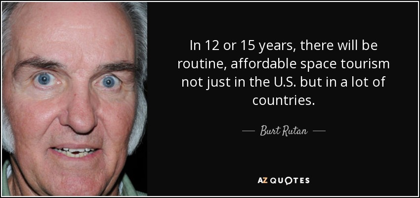 In 12 or 15 years, there will be routine, affordable space tourism not just in the U.S. but in a lot of countries. - Burt Rutan