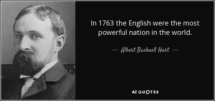 In 1763 the English were the most powerful nation in the world. - Albert Bushnell Hart