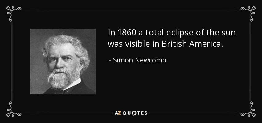 In 1860 a total eclipse of the sun was visible in British America. - Simon Newcomb