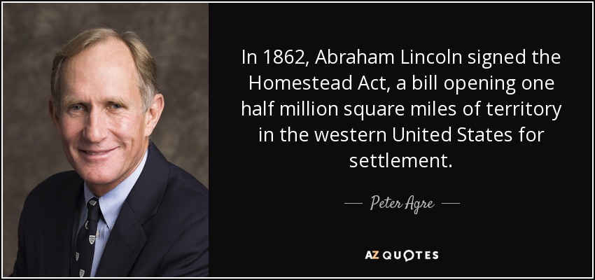 In 1862, Abraham Lincoln signed the Homestead Act, a bill opening one half million square miles of territory in the western United States for settlement. - Peter Agre