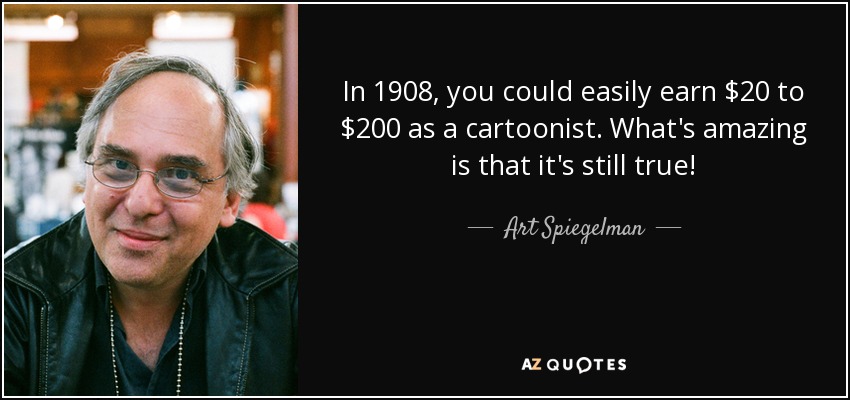 In 1908, you could easily earn $20 to $200 as a cartoonist. What's amazing is that it's still true! - Art Spiegelman