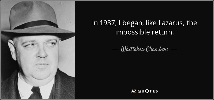 In 1937, I began, like Lazarus, the impossible return. - Whittaker Chambers