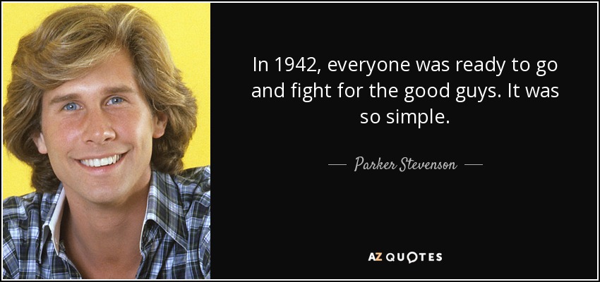 In 1942, everyone was ready to go and fight for the good guys. It was so simple. - Parker Stevenson