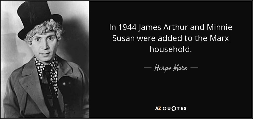 In 1944 James Arthur and Minnie Susan were added to the Marx household. - Harpo Marx