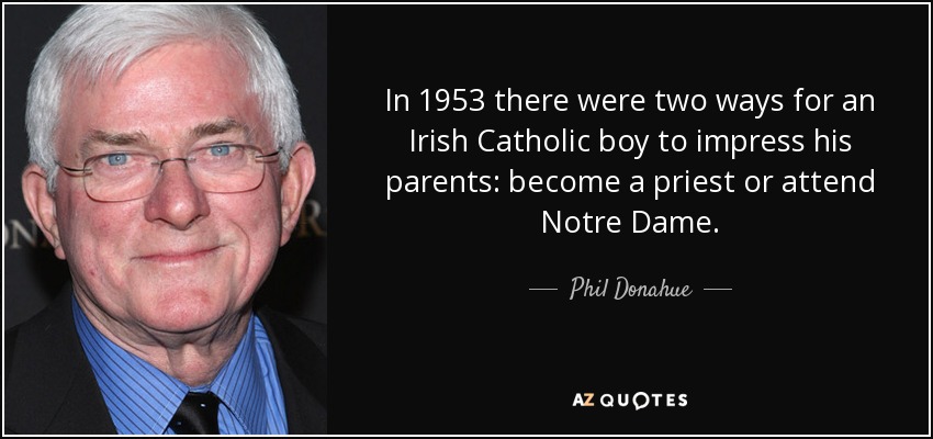 In 1953 there were two ways for an Irish Catholic boy to impress his parents: become a priest or attend Notre Dame. - Phil Donahue