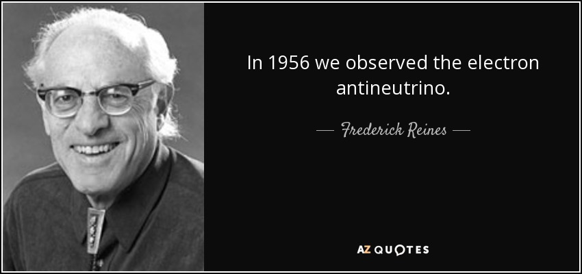 In 1956 we observed the electron antineutrino. - Frederick Reines