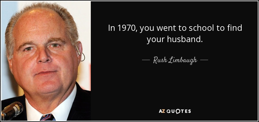 In 1970, you went to school to find your husband. - Rush Limbaugh