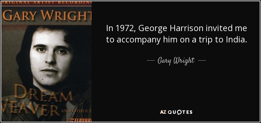 In 1972, George Harrison invited me to accompany him on a trip to India. - Gary Wright