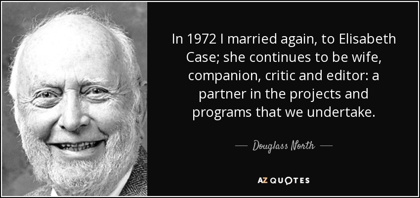 In 1972 I married again, to Elisabeth Case; she continues to be wife, companion, critic and editor: a partner in the projects and programs that we undertake. - Douglass North