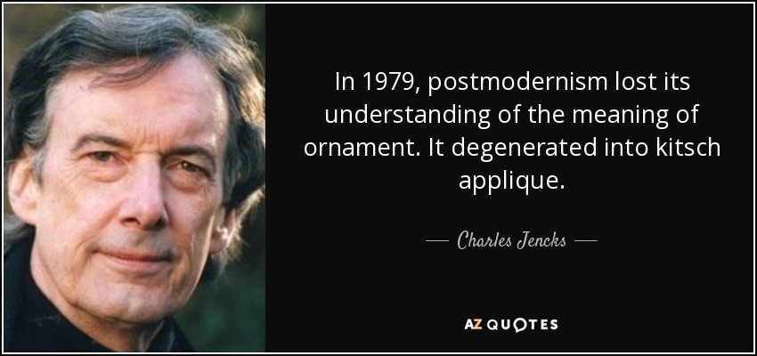 In 1979, postmodernism lost its understanding of the meaning of ornament. It degenerated into kitsch applique. - Charles Jencks