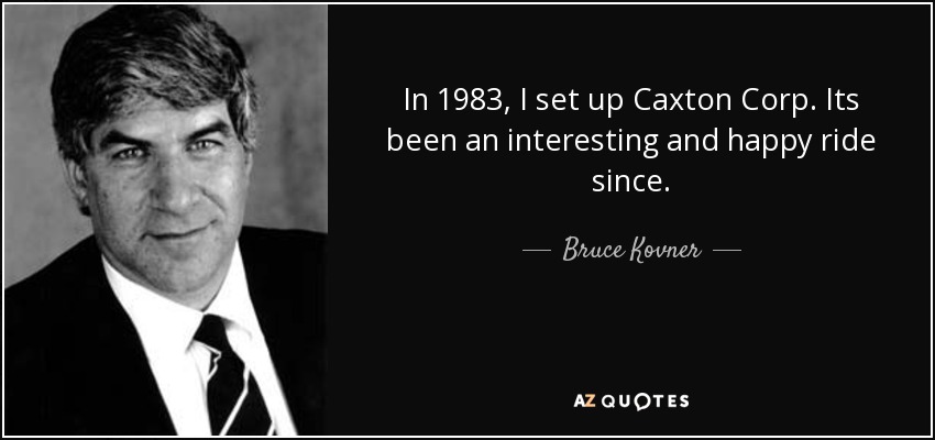 In 1983, I set up Caxton Corp. Its been an interesting and happy ride since. - Bruce Kovner