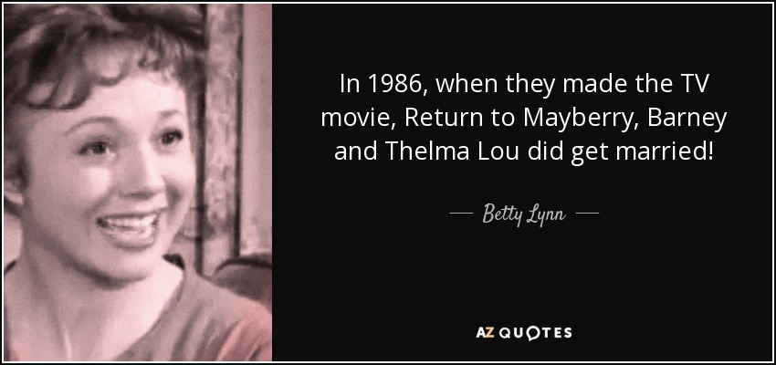 In 1986, when they made the TV movie, Return to Mayberry, Barney and Thelma Lou did get married! - Betty Lynn