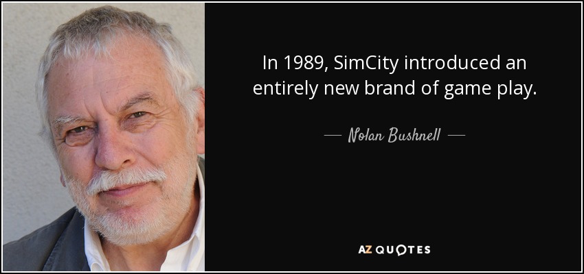 In 1989, SimCity introduced an entirely new brand of game play. - Nolan Bushnell