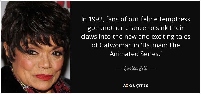 In 1992, fans of our feline temptress got another chance to sink their claws into the new and exciting tales of Catwoman in 'Batman: The Animated Series.' - Eartha Kitt