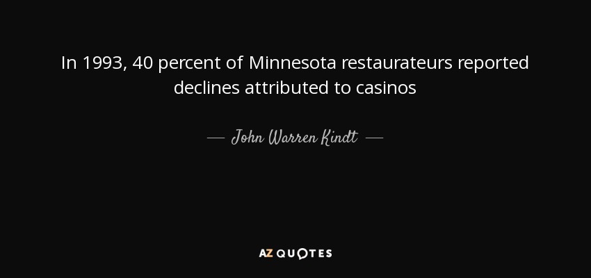 In 1993, 40 percent of Minnesota restaurateurs reported declines attributed to casinos - John Warren Kindt