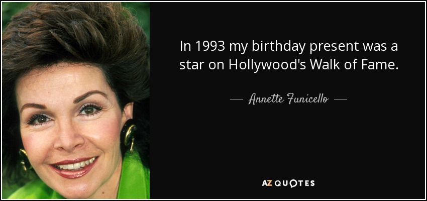 In 1993 my birthday present was a star on Hollywood's Walk of Fame. - Annette Funicello