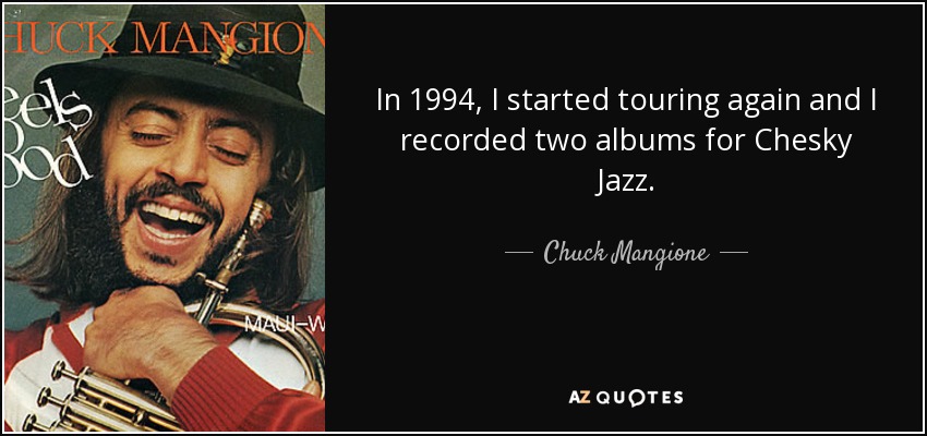In 1994, I started touring again and I recorded two albums for Chesky Jazz. - Chuck Mangione