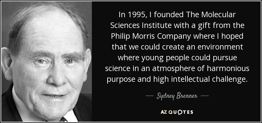 In 1995, I founded The Molecular Sciences Institute with a gift from the Philip Morris Company where I hoped that we could create an environment where young people could pursue science in an atmosphere of harmonious purpose and high intellectual challenge. - Sydney Brenner