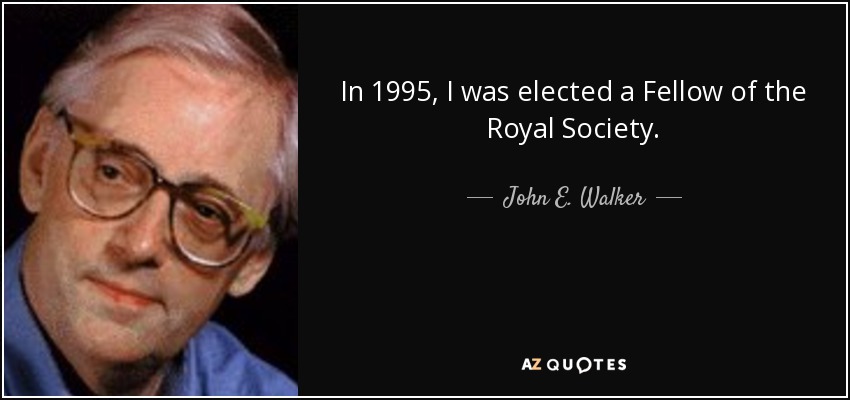 In 1995, I was elected a Fellow of the Royal Society. - John E. Walker