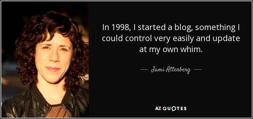 In 1998, I started a blog, something I could control very easily and update at my own whim. - Jami Attenberg