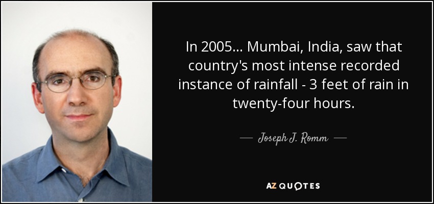 In 2005... Mumbai, India, saw that country's most intense recorded instance of rainfall - 3 feet of rain in twenty-four hours. - Joseph J. Romm