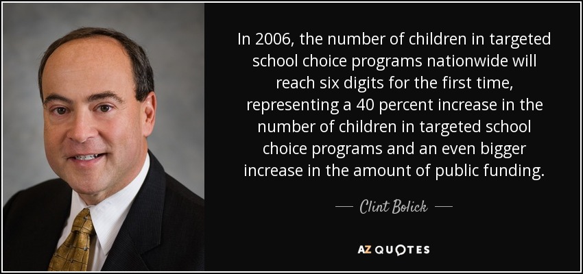 In 2006, the number of children in targeted school choice programs nationwide will reach six digits for the first time, representing a 40 percent increase in the number of children in targeted school choice programs and an even bigger increase in the amount of public funding. - Clint Bolick