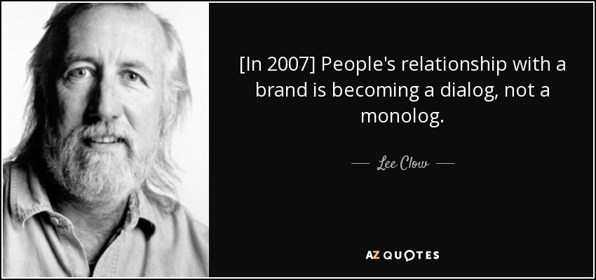 [In 2007] People's relationship with a brand is becoming a dialog, not a monolog. - Lee Clow