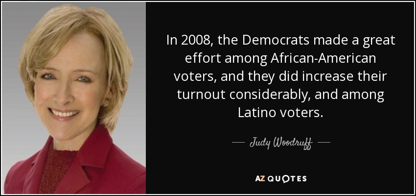 In 2008, the Democrats made a great effort among African-American voters, and they did increase their turnout considerably, and among Latino voters. - Judy Woodruff