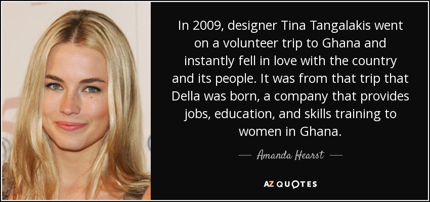 In 2009, designer Tina Tangalakis went on a volunteer trip to Ghana and instantly fell in love with the country and its people. It was from that trip that Della was born, a company that provides jobs, education, and skills training to women in Ghana. - Amanda Hearst