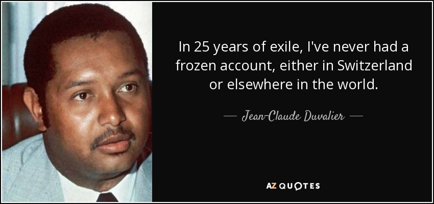 In 25 years of exile, I've never had a frozen account, either in Switzerland or elsewhere in the world. - Jean-Claude Duvalier