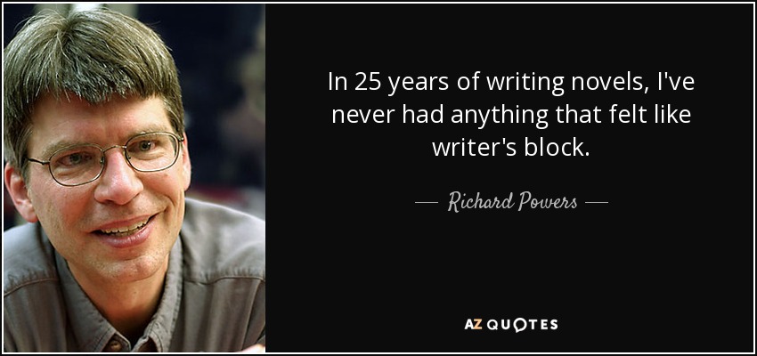 In 25 years of writing novels, I've never had anything that felt like writer's block. - Richard Powers