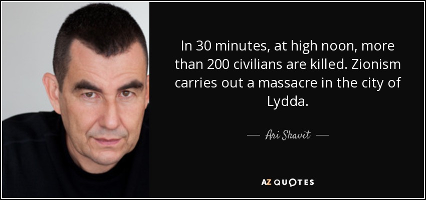 In 30 minutes, at high noon, more than 200 civilians are killed. Zionism carries out a massacre in the city of Lydda. - Ari Shavit