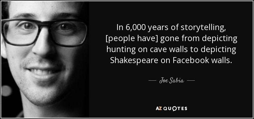 In 6,000 years of storytelling, [people have] gone from depicting hunting on cave walls to depicting Shakespeare on Facebook walls. - Joe Sabia