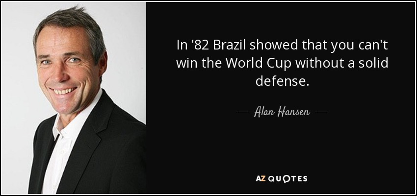 In '82 Brazil showed that you can't win the World Cup without a solid defense. - Alan Hansen