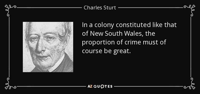 In a colony constituted like that of New South Wales, the proportion of crime must of course be great. - Charles Sturt