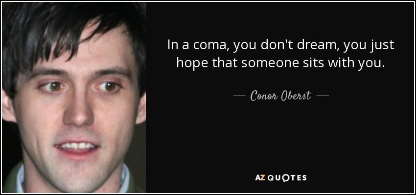 In a coma, you don't dream, you just hope that someone sits with you. - Conor Oberst
