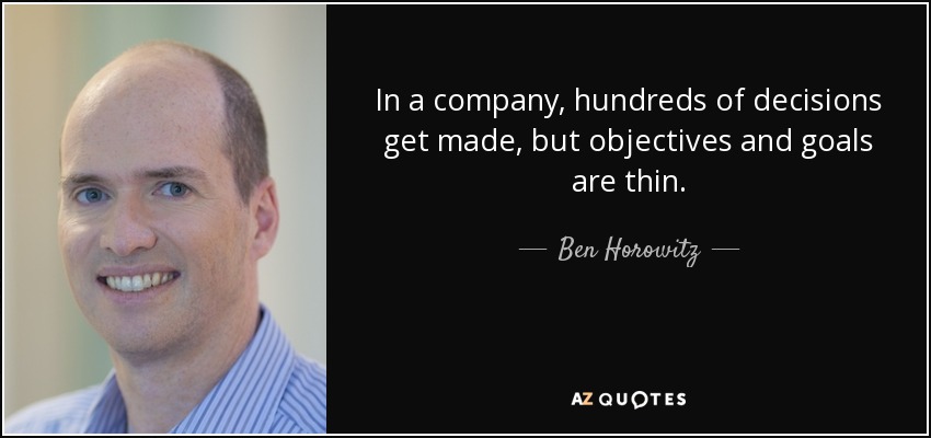 In a company, hundreds of decisions get made, but objectives and goals are thin. - Ben Horowitz