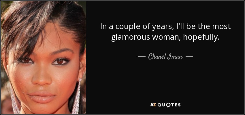 In a couple of years, I'll be the most glamorous woman, hopefully. - Chanel Iman