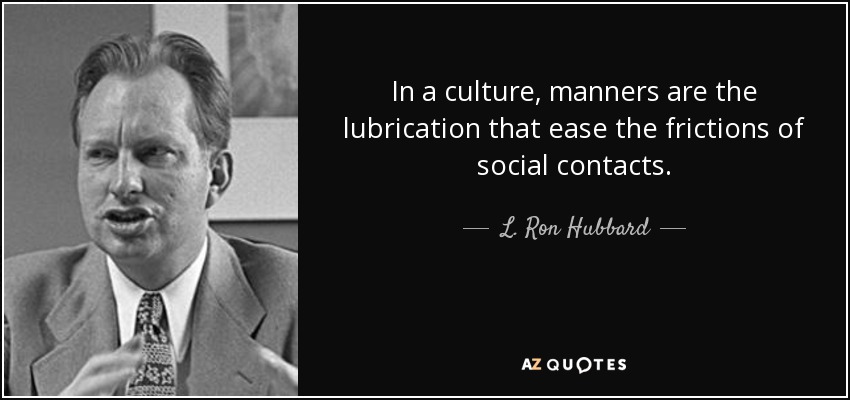 In a culture, manners are the lubrication that ease the frictions of social contacts. - L. Ron Hubbard