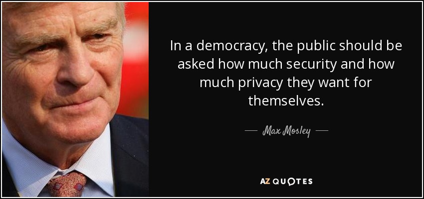In a democracy, the public should be asked how much security and how much privacy they want for themselves. - Max Mosley