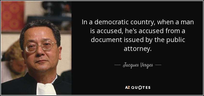In a democratic country, when a man is accused, he's accused from a document issued by the public attorney. - Jacques Verges