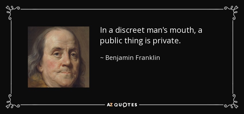 In a discreet man's mouth, a public thing is private. - Benjamin Franklin