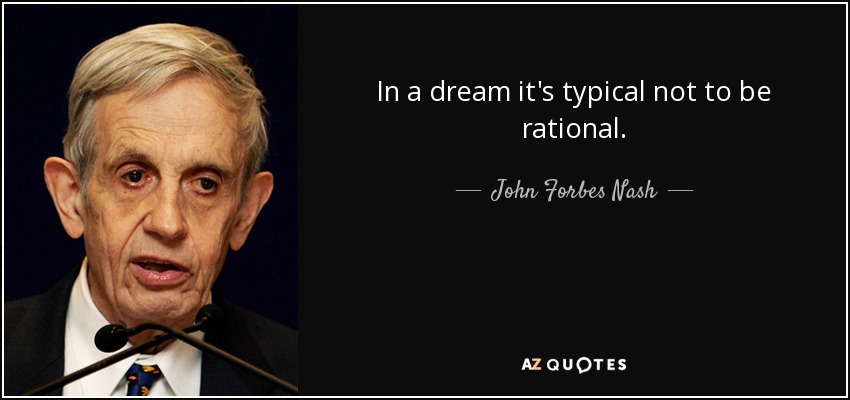 In a dream it's typical not to be rational. - John Forbes Nash