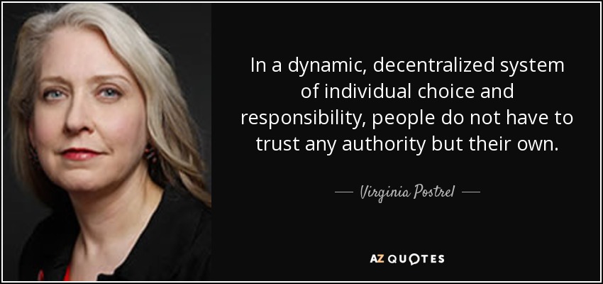 In a dynamic, decentralized system of individual choice and responsibility, people do not have to trust any authority but their own. - Virginia Postrel