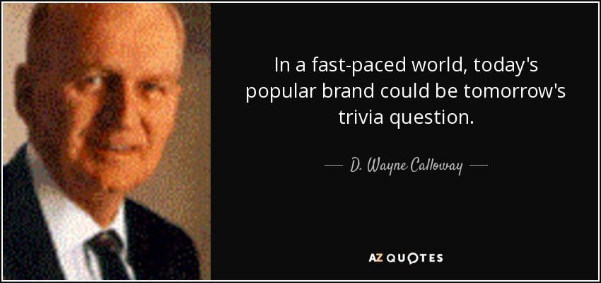 In a fast-paced world, today's popular brand could be tomorrow's trivia question. - D. Wayne Calloway