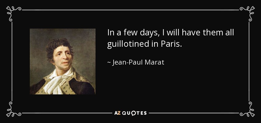 In a few days, I will have them all guillotined in Paris. - Jean-Paul Marat