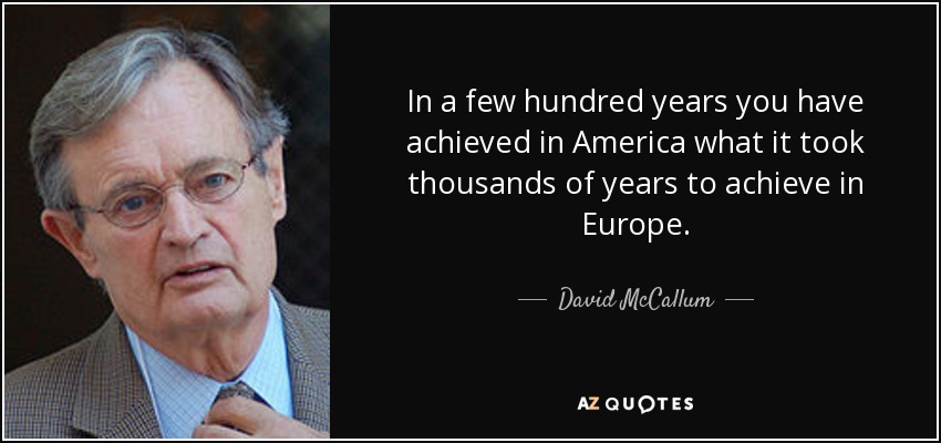 In a few hundred years you have achieved in America what it took thousands of years to achieve in Europe. - David McCallum